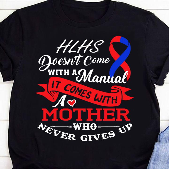 Hlhs Awareness Doesn't Come With A Manual It COme With A Mother Who Never Gives Up t-shirt shirt