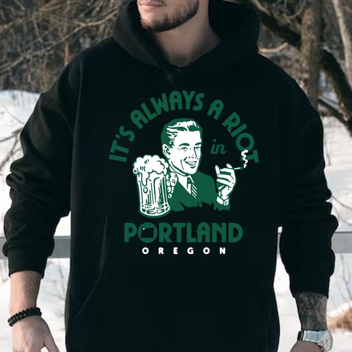It’s always a riot in portland oregon t-shirt hoodie