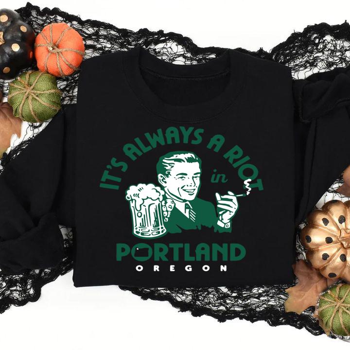 It’s always a riot in portland oregon t-shirt sweatshirt