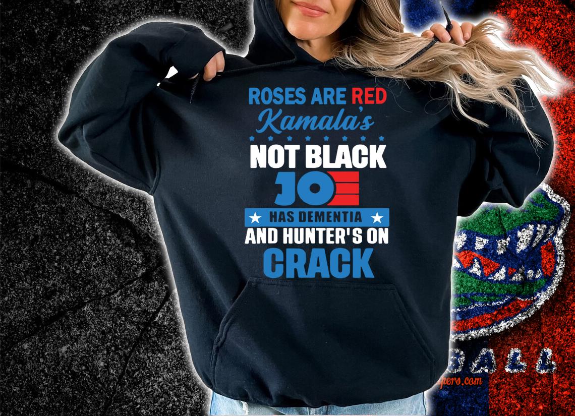 Roses Are Red Kamalas Not Black Joe Has Dementia And Hunter's On Crack t-shirt hoodie
