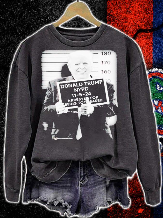 Donald Trump NYPD 11-5-24 arrested for being too based t-shirt sweatshirt