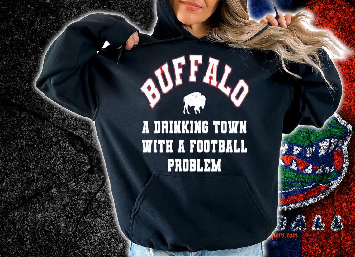 Buffalo Bills Buffalo a Drinking Town with a Football Problem shirt t-shirt hoodie