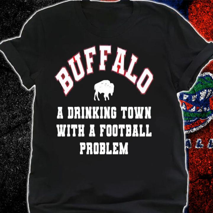 Buffalo Bills Buffalo a Drinking Town with a Football Problem shirt t-shirt shirt