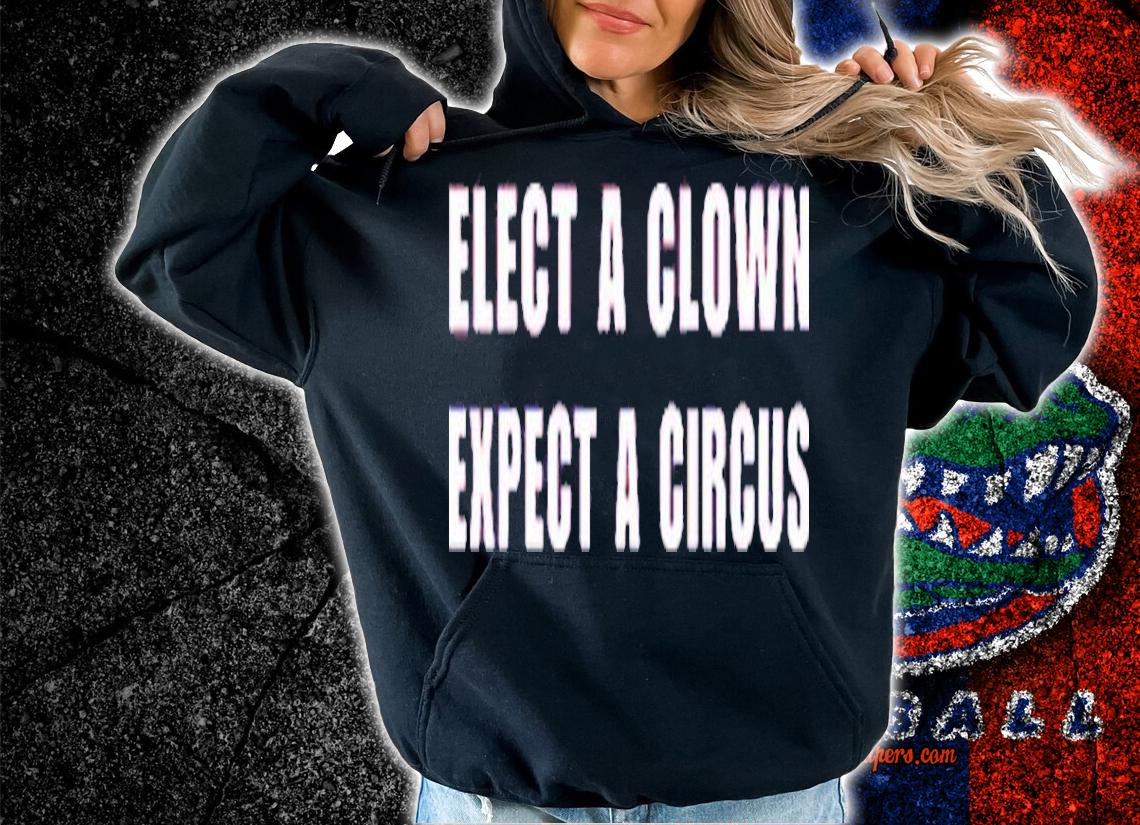 Elect A Clown Expect A Circus Shirt t-shirt hoodie