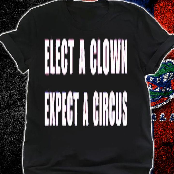 Elect A Clown Expect A Circus Shirt t-shirt shirt