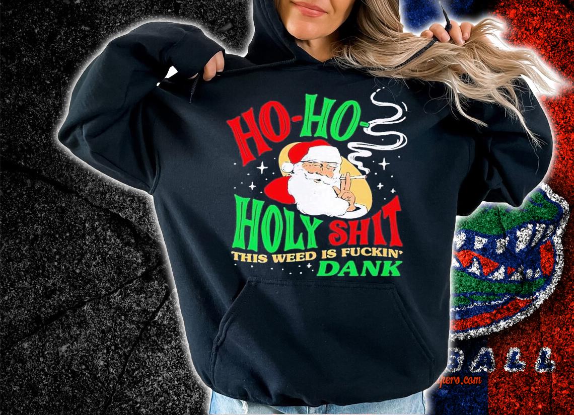 Ho Ho Holy Shit this weed is fuckin' Dank shirt t-shirt hoodie