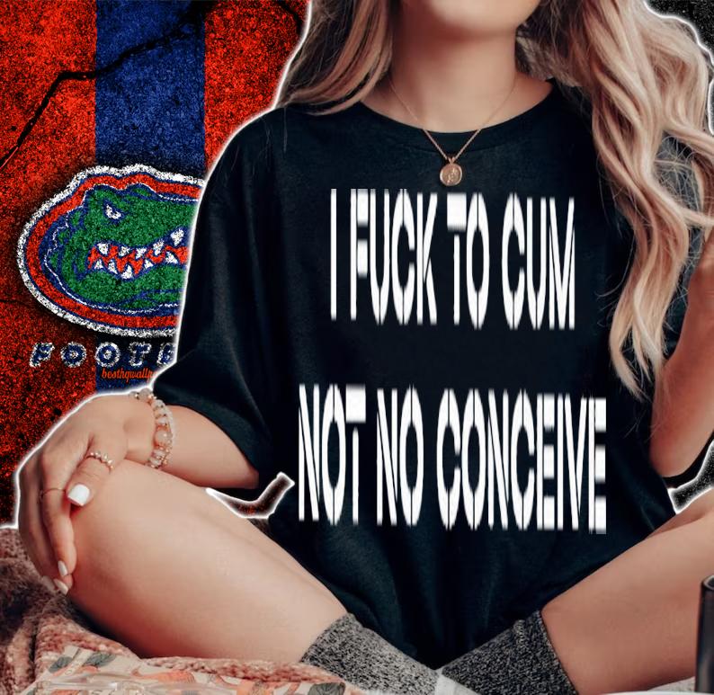 I fuck to cum not to conceive 2023 shirt t-shirt woman shirt