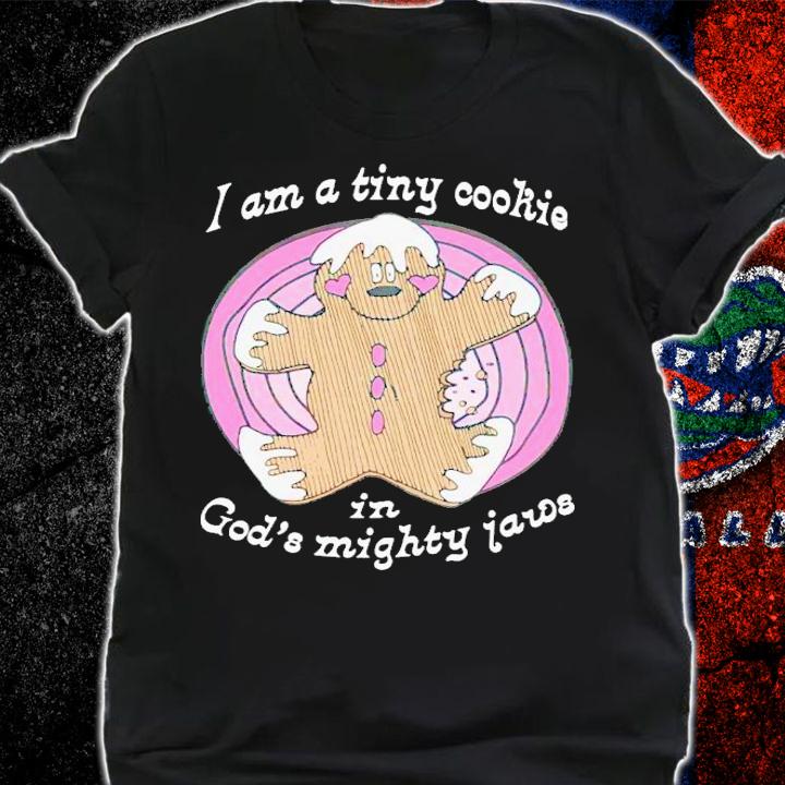 I'm a tiny cookie in God's mighty jaws shirt t-shirt shirt