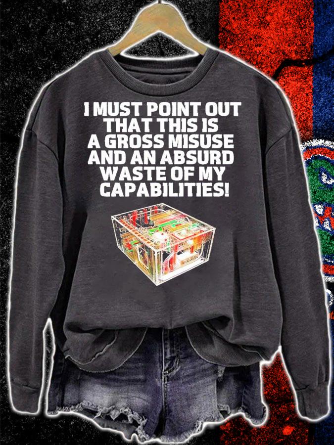 I must point our that his is a gross misuse and an absurd waste of my capabilities shirt t-shirt sweatshirt