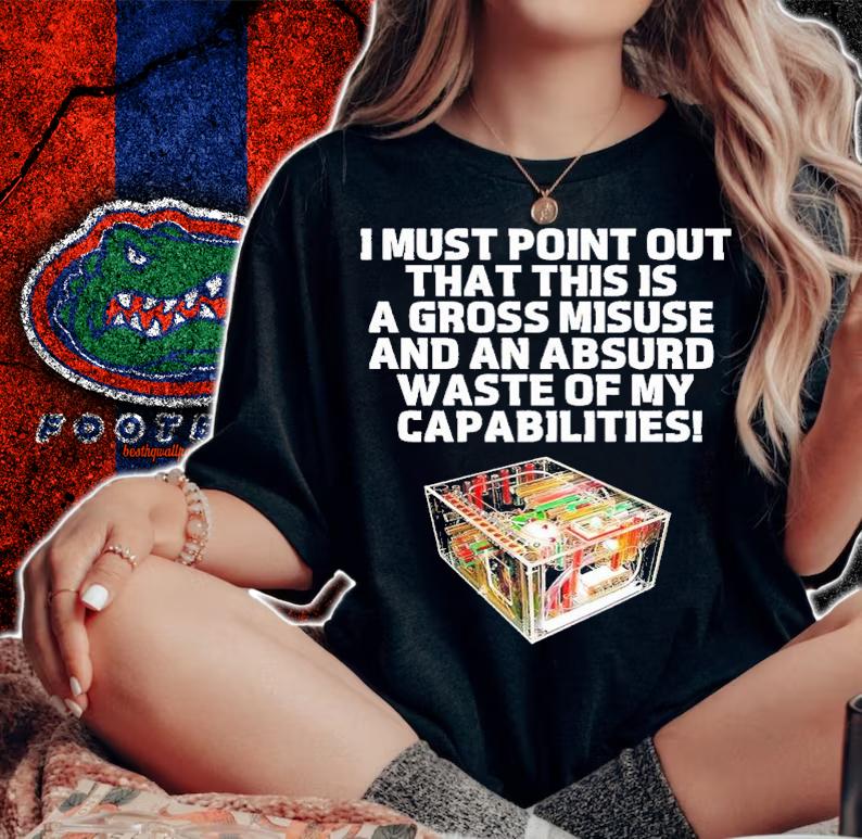 I must point our that his is a gross misuse and an absurd waste of my capabilities shirt t-shirt woman shirt