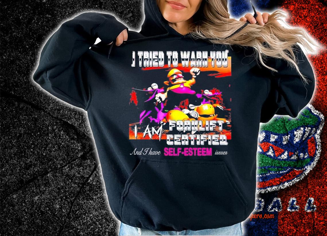 I tried to warn you I am forklift certified shirt t-shirt hoodie