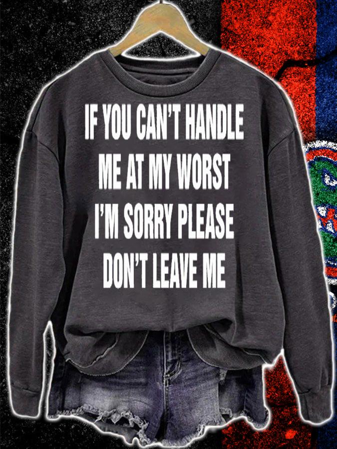 If you can't handle me at my worst I'm sorry please don't leave me shirt t-shirt sweatshirt