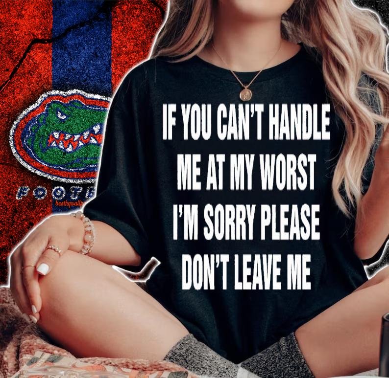 If you can't handle me at my worst I'm sorry please don't leave me shirt t-shirt woman shirt