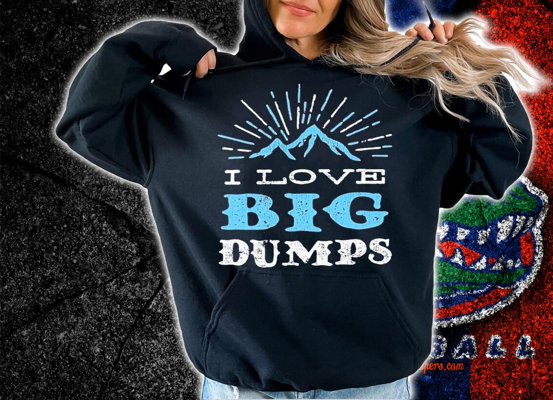 I love big dumps shirt t-shirt hoodie