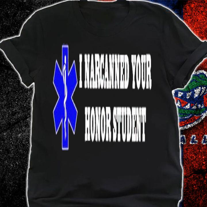 I Narcanned Your Honor Student shirt t-shirt shirt