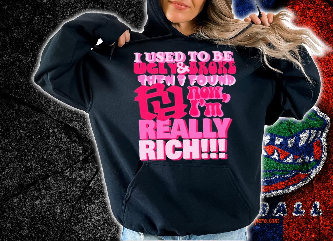 I used to be ugly and broke then i found now i'm really rich shirt t-shirt hoodie