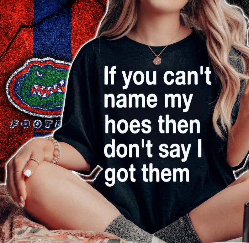 If You Can't Name My Hoes Then Don't Say I Got Them Shirt t-shirt woman shirt