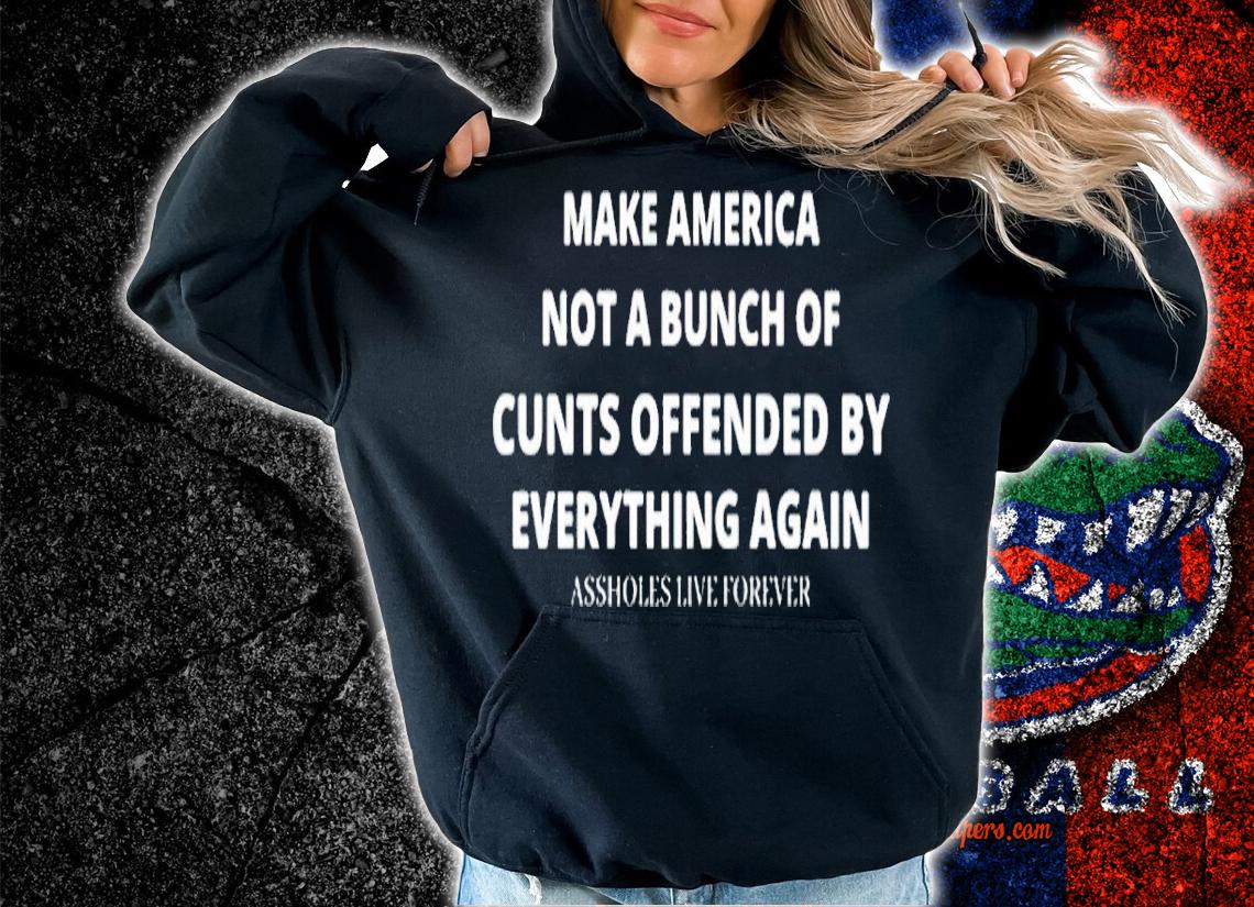 Make America not bunch of cunts offended by everything again shirt t-shirt hoodie