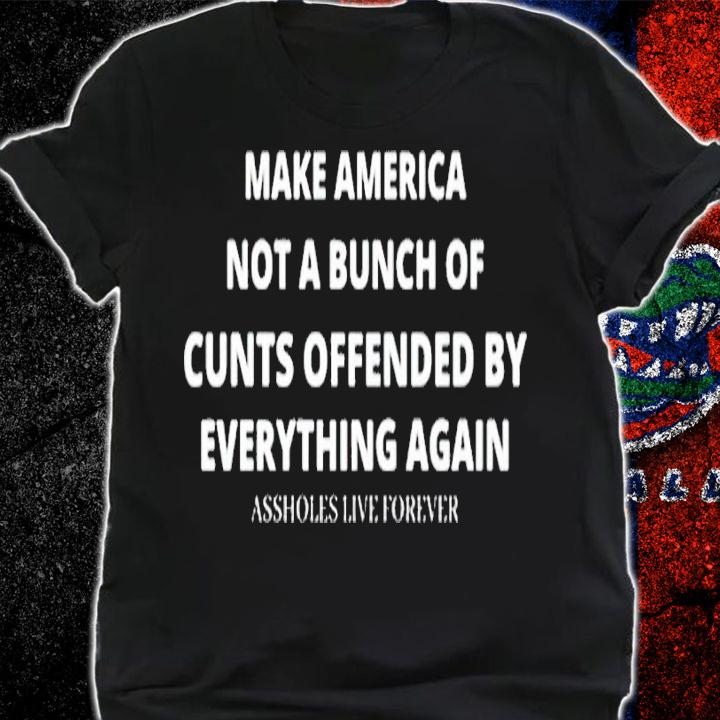Make America not bunch of cunts offended by everything again shirt t-shirt shirt