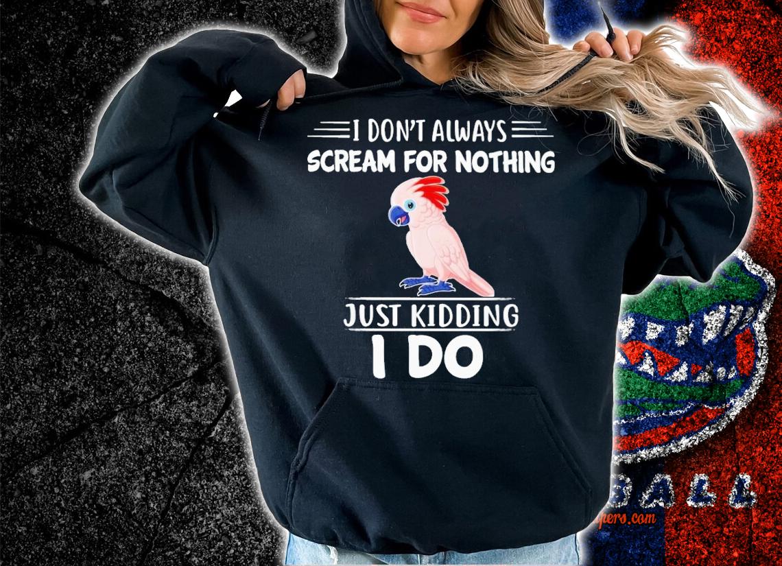 Moluccan Cockatoo i don't always sceam for nothing just kidding i do shirt t-shirt hoodie