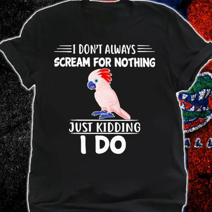 Moluccan Cockatoo i don't always sceam for nothing just kidding i do shirt t-shirt shirt
