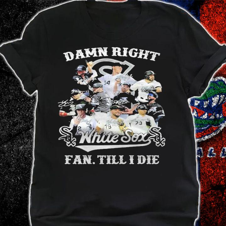 Damn right White Sox fan till I die signatures shirt t-shirt