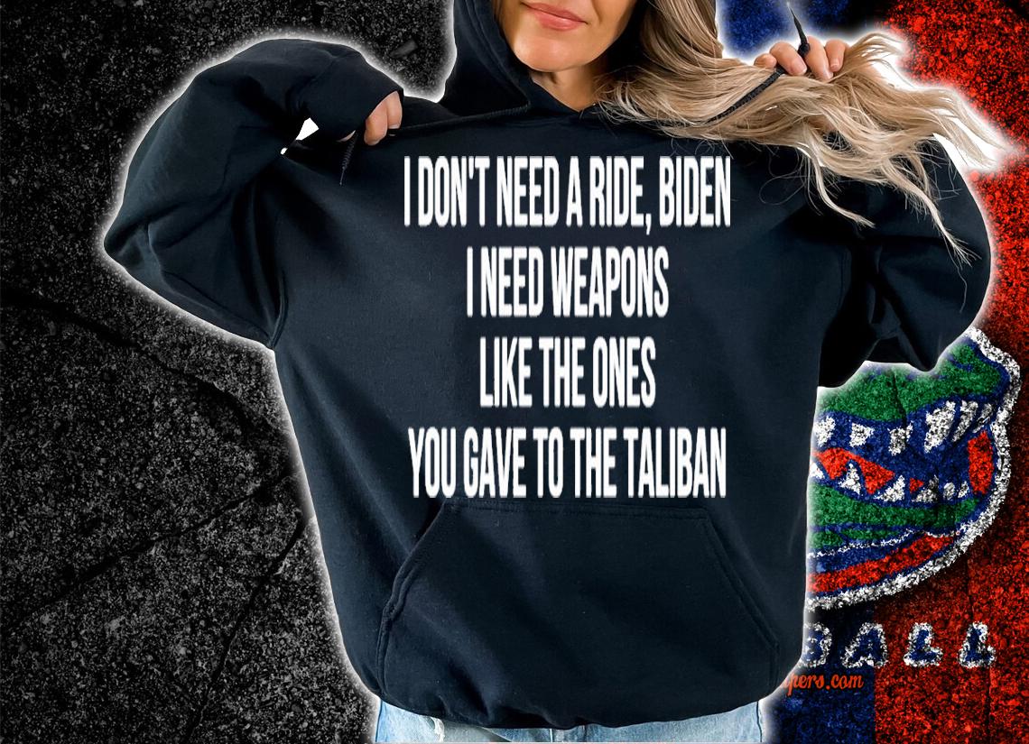 I Don't Need A Ride Biden I Need Weapons Like The Ones You Gave To The Taliban Shirt