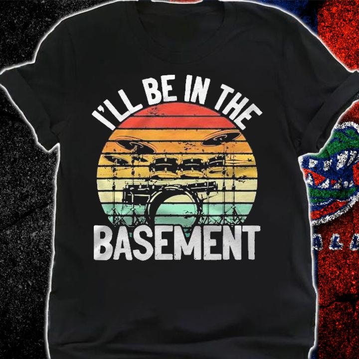 Ill Be In The Basement Drummer Humor Drumsticks Shirt shirt