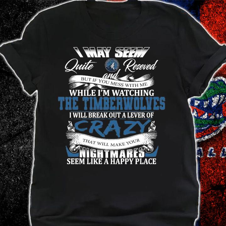 Timberwolves I may seem quiet and reserved but if you mess with me while I'm watching the Timberwolves shirt shirt