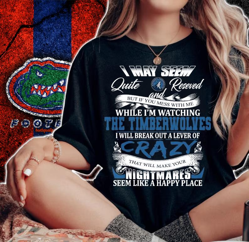 Timberwolves I may seem quiet and reserved but if you mess with me while I'm watching the Timberwolves shirt woman shirt