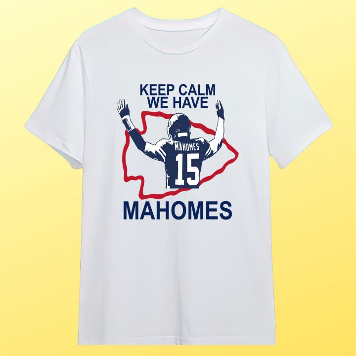 Keep Calm We Have Patrick Mahomes Kansas City Chiefs T-Shirt - Limited Edition