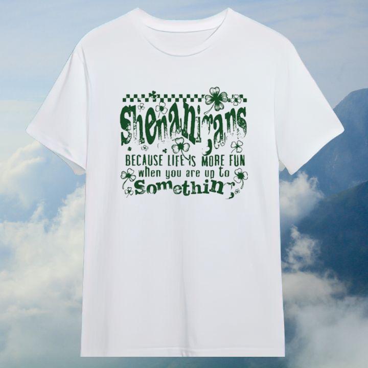 Shenanigans Shamrock Life Is More Fun When You Up To Something T-Shirt
