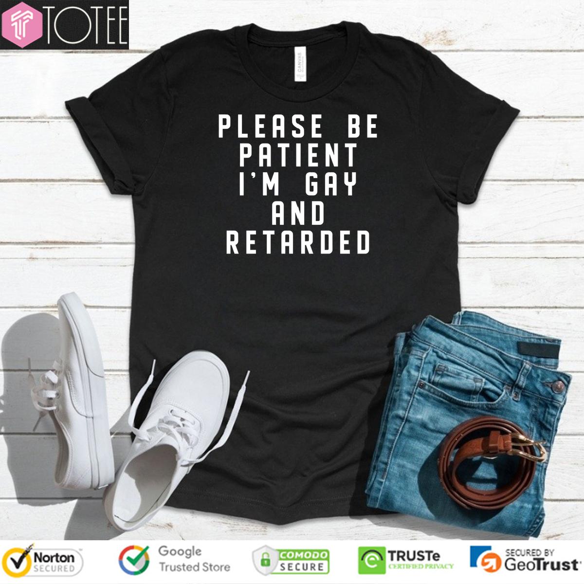 Please Be Patient Im Gay And Retarded Shirt 