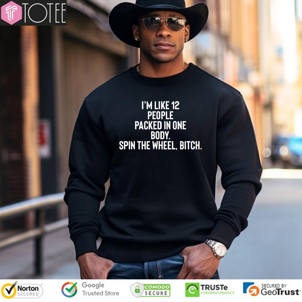 Im Like 12 People Packed In One Body Spin The Wheel Bitch T- Sweatshirt